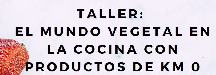 TALLER: «EL MUNDO VEGETAL EN LA COCINA CON PRODUCTOS DE KM 0»